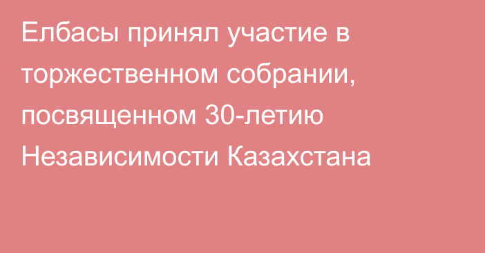 Елбасы принял участие в торжественном собрании, посвященном 30-летию Независимости Казахстана