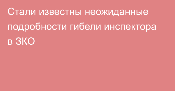 Стали известны неожиданные подробности гибели инспектора в ЗКО