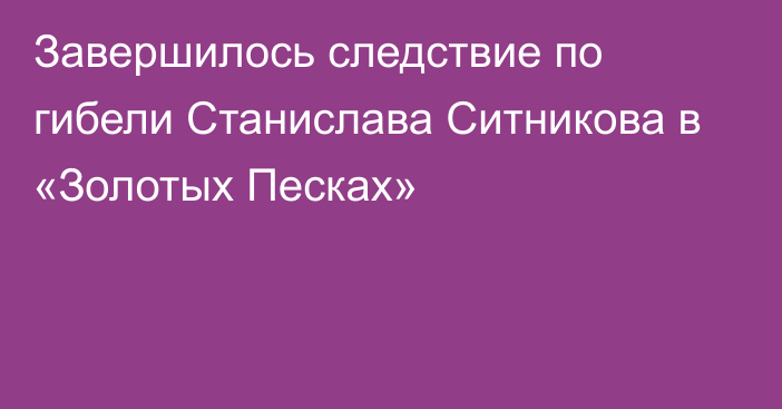 Завершилось следствие по гибели Станислава Ситникова в «Золотых Песках»