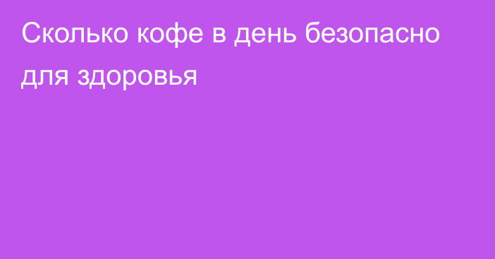 Сколько кофе в день безопасно для здоровья