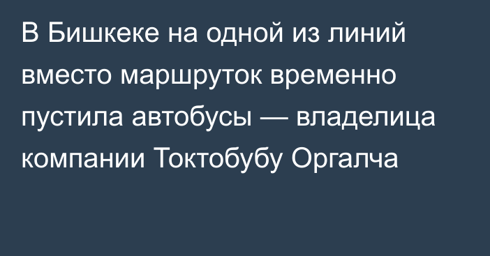 В Бишкеке на одной из линий вместо маршруток временно пустила автобусы — владелица компании Токтобубу Оргалча