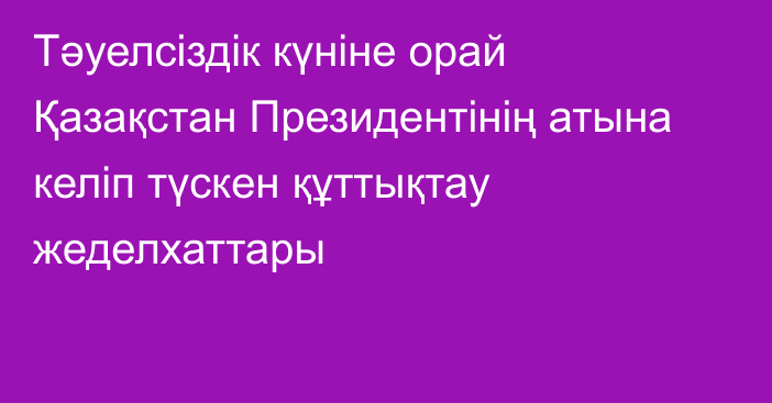 Тәуелсіздік күніне орай Қазақстан Президентінің атына келіп түскен құттықтау жеделхаттары