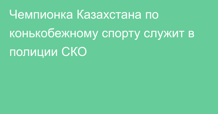 Чемпионка Казахстана по конькобежному спорту служит в полиции СКО