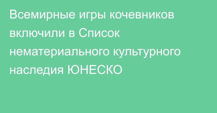 Всемирные игры кочевников включили в Список нематериального культурного наследия ЮНЕСКО