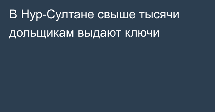 В Нур-Султане свыше тысячи дольщикам выдают ключи