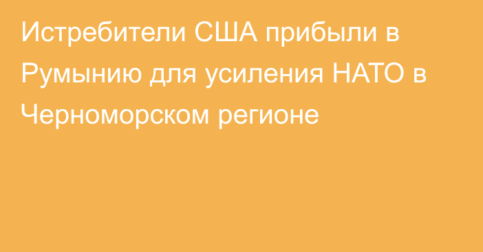 Истребители США прибыли в Румынию для усиления НАТО в Черноморском регионе