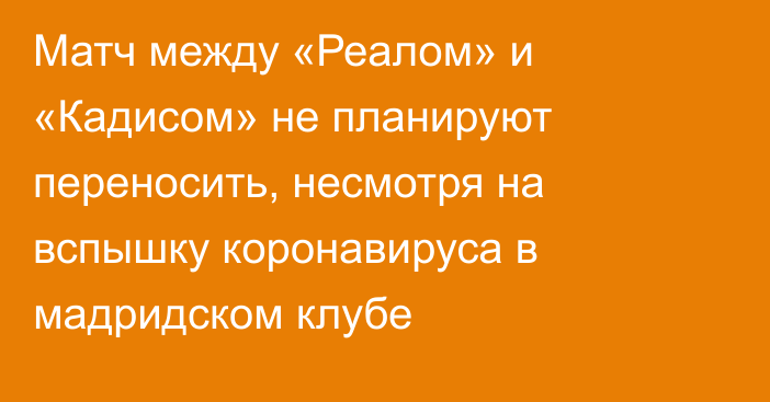 Матч между «Реалом» и «Кадисом» не планируют переносить, несмотря на вспышку коронавируса в мадридском клубе