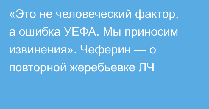 «Это не человеческий фактор, а ошибка УЕФА. Мы приносим извинения». Чеферин — о повторной жеребьевке ЛЧ