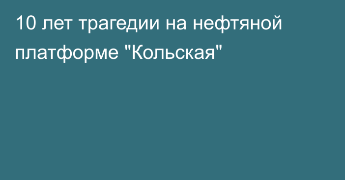 10 лет трагедии на нефтяной платформе 