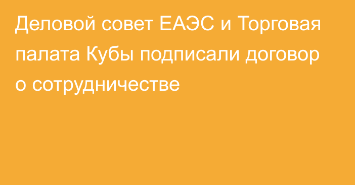 Деловой совет ЕАЭС и Торговая палата Кубы подписали договор о сотрудничестве