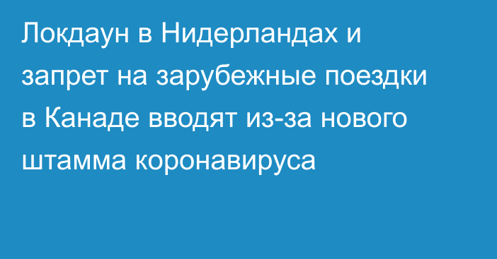 Локдаун в Нидерландах и запрет на зарубежные поездки в Канаде вводят из-за нового штамма коронавируса