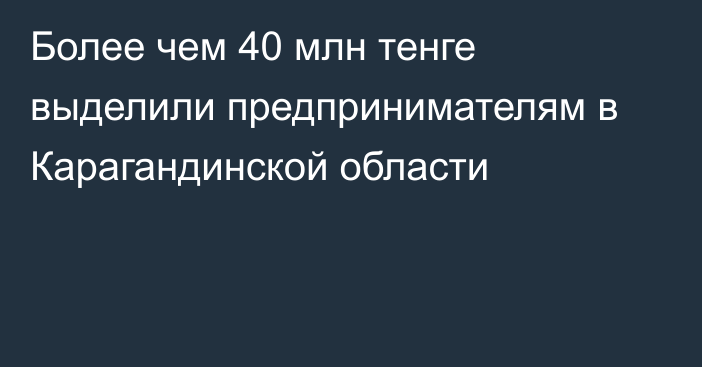 Более чем 40 млн тенге выделили предпринимателям в Карагандинской области