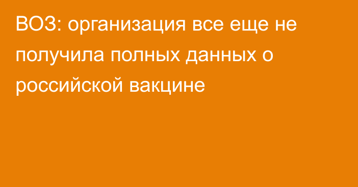 ВОЗ: организация все еще не получила полных данных о российской вакцине