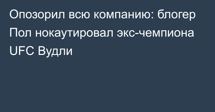 Опозорил всю компанию: блогер Пол нокаутировал экс-чемпиона UFC Вудли