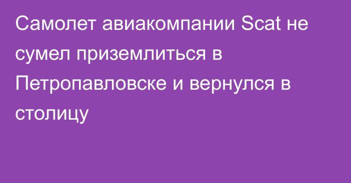 Самолет авиакомпании Scat не сумел приземлиться в Петропавловске и вернулся в столицу