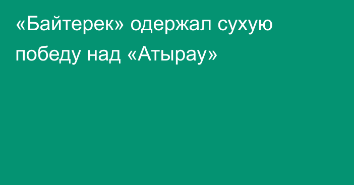 «Байтерек» одержал сухую победу над «Атырау»