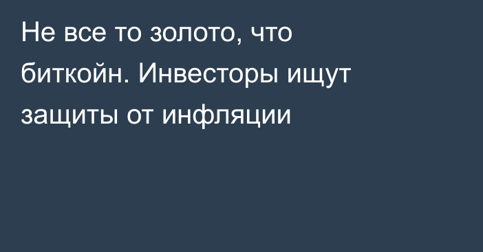 Не все то золото, что биткойн. Инвесторы ищут защиты от инфляции