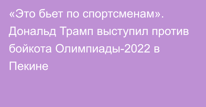 «Это бьет по спортсменам». Дональд Трамп выступил против бойкота Олимпиады-2022 в Пекине