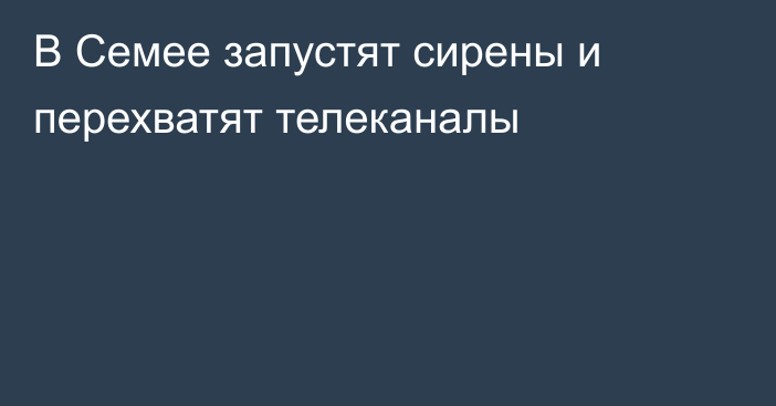 В Семее запустят сирены и перехватят телеканалы