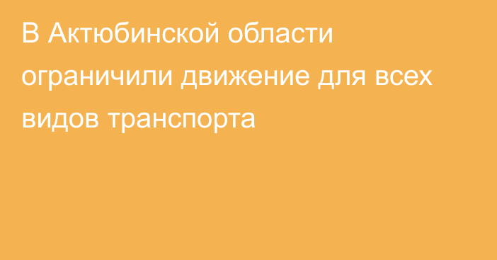 В Актюбинской области ограничили движение для всех видов транспорта