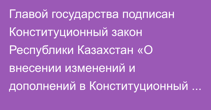 Главой государства подписан Конституционный закон Республики Казахстан «О внесении изменений и дополнений в Конституционный закон Республики Казахстан «О судебной системе и статус судей Республики Казахстан»