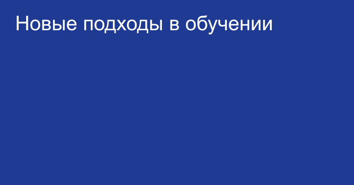 Новые подходы в обучении