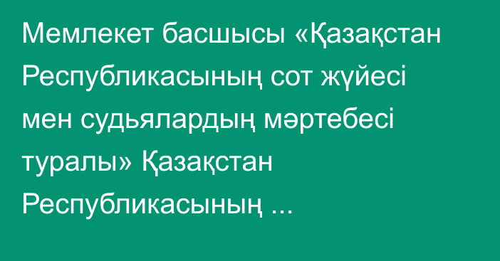 Мемлекет басшысы «Қазақстан Республикасының сот жүйесі мен судьялардың мәртебесі туралы» Қазақстан Республикасының Конституциялық заңына өзгерістер мен толықтырулар енгізу туралы» Қазақстан Республикасының Конституциялық заңына қол қойды