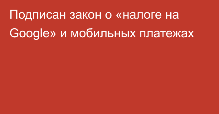 Подписан закон о «налоге на Google» и мобильных платежах