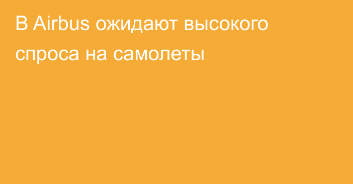 В Airbus ожидают высокого спроса на самолеты