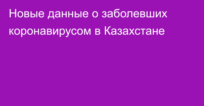 Новые данные о заболевших коронавирусом в Казахстане