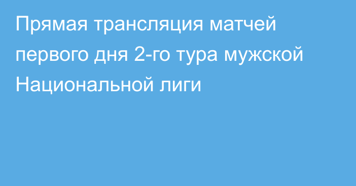 Прямая трансляция матчей первого дня 2-го тура мужской Национальной лиги