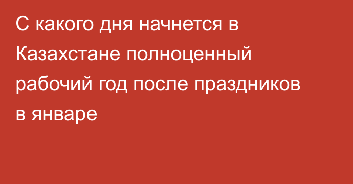 С какого дня начнется в Казахстане полноценный рабочий год после праздников в январе