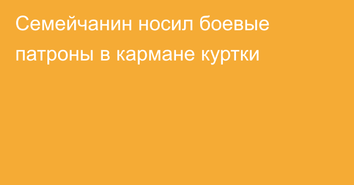 Семейчанин носил боевые патроны в кармане куртки