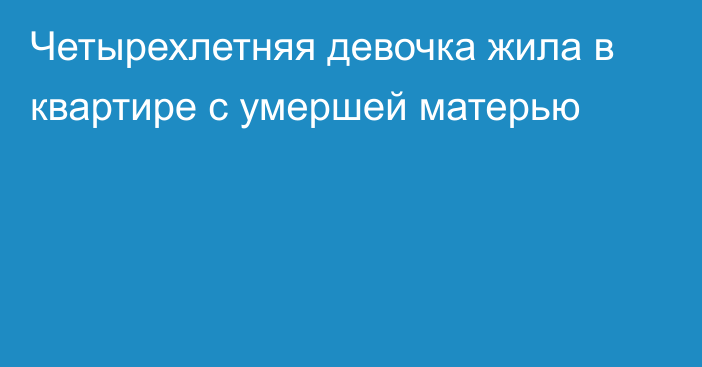 Четырехлетняя девочка жила в квартире с умершей матерью