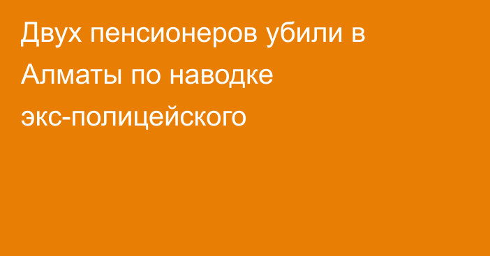 Двух пенсионеров убили в Алматы по наводке экс-полицейского