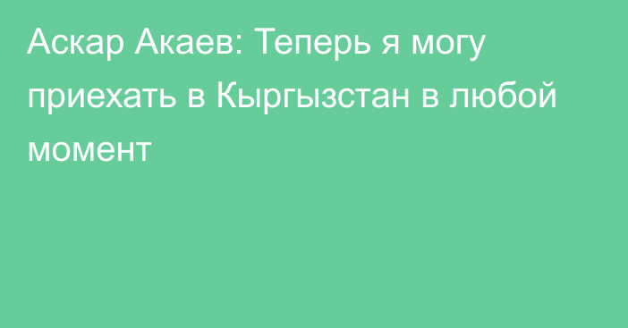 Аскар Акаев: Теперь я могу приехать в Кыргызстан в любой момент