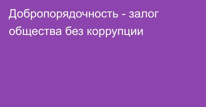 Добропорядочность - залог общества без коррупции