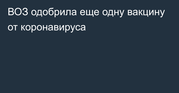 ВОЗ одобрила еще одну вакцину от коронавируса