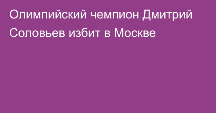 Олимпийский чемпион Дмитрий Соловьев избит в Москве