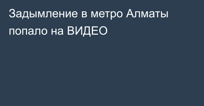 Задымление в метро Алматы попало на ВИДЕО