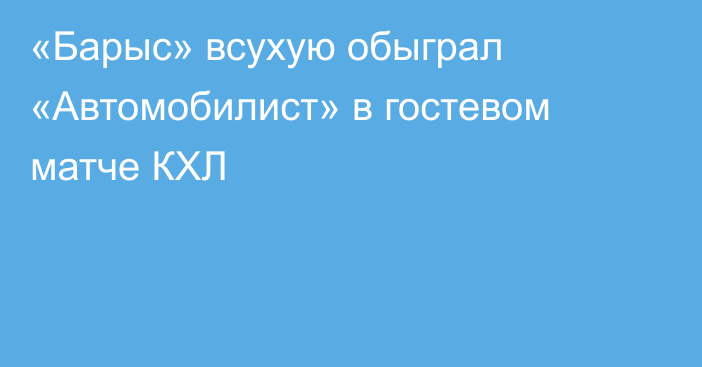 «Барыс» всухую обыграл «Автомобилист» в гостевом матче КХЛ