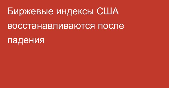 Биржевые индексы США восстанавливаются после падения