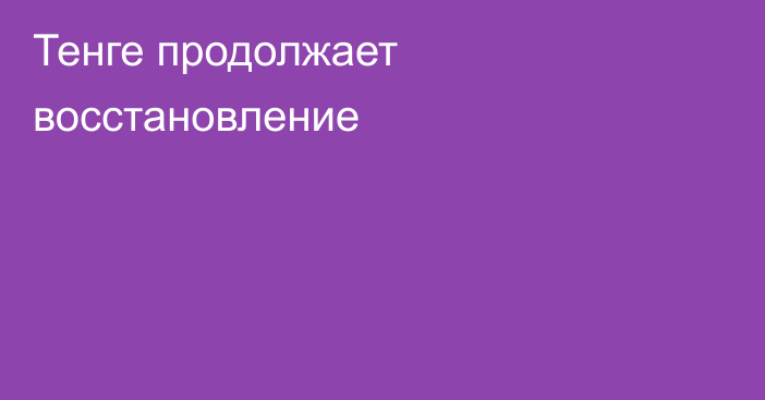 Тенге продолжает восстановление