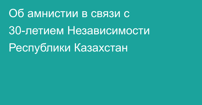 Об амнистии в связи с 30-летием Независимости Республики Казахстан