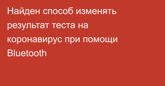 Найден способ изменять результат теста на коронавирус при помощи Bluetooth