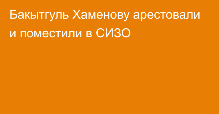 Бакытгуль Хаменову арестовали и поместили в СИЗО