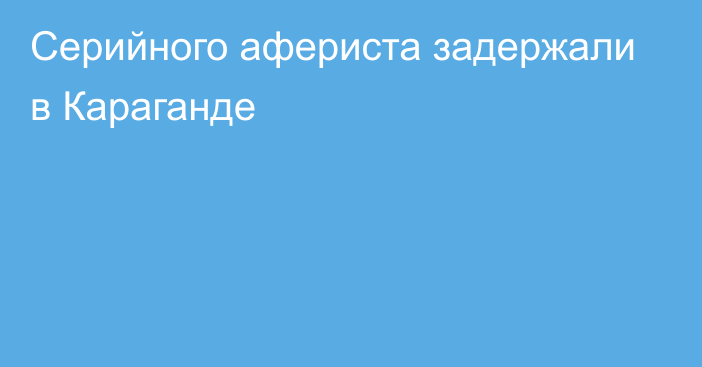 Серийного афериста задержали в Караганде