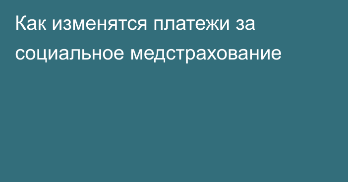 Как изменятся платежи за социальное медстрахование