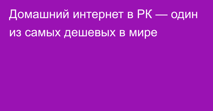 Домашний интернет в РК — один из самых дешевых в мире