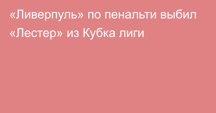 «Ливерпуль» по пенальти выбил «Лестер» из Кубка лиги